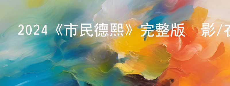 陳思錦的動漫綜藝大全,2024《市民德熙》完整版電影/在線觀看/百度云-美劇天堂